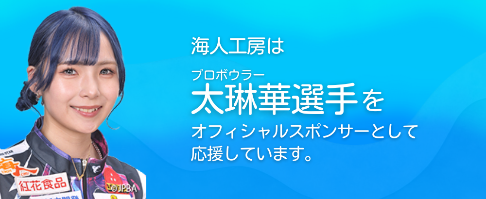海人工房はプロボウラー太琳華選手をオフィシャルスポンサーとして応援しています。
